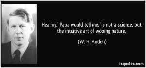 quote-healing-papa-would-tell-me-is-not-a-science-but-the-intuitive-art-of-wooing-nature-w-h-auden-8407